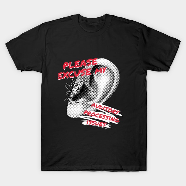 Please Excuse My Auditory Processing Issues T-Shirt by NeuroChaos